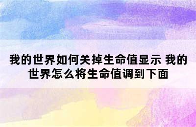 我的世界如何关掉生命值显示 我的世界怎么将生命值调到下面